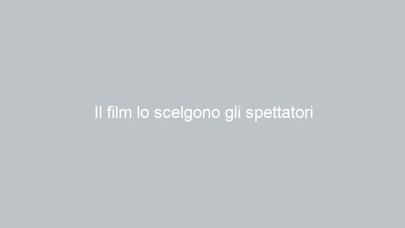 Il film lo scelgono gli spettatori