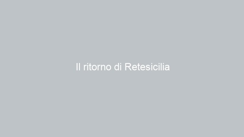Il ritorno di Retesicilia