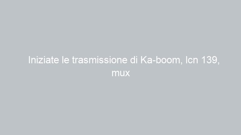 Iniziate le trasmissione di Ka-boom, lcn 139, mux TivùItalia