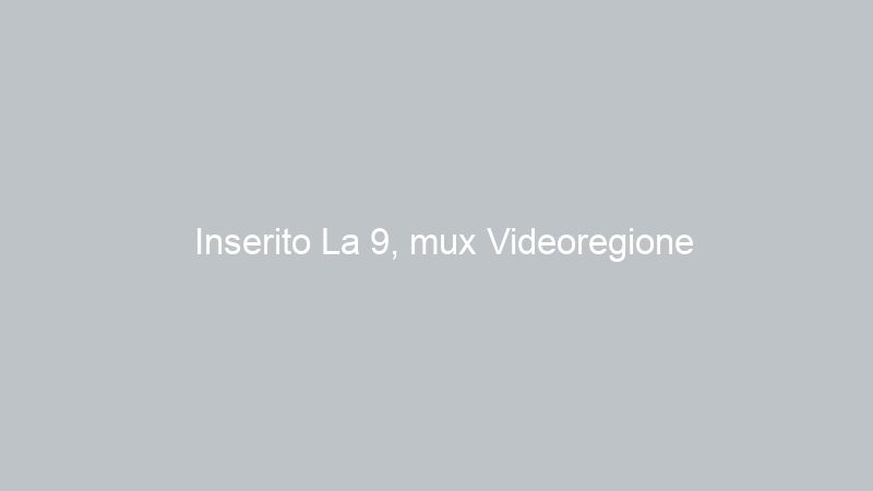 Inserito La 9, mux Videoregione
