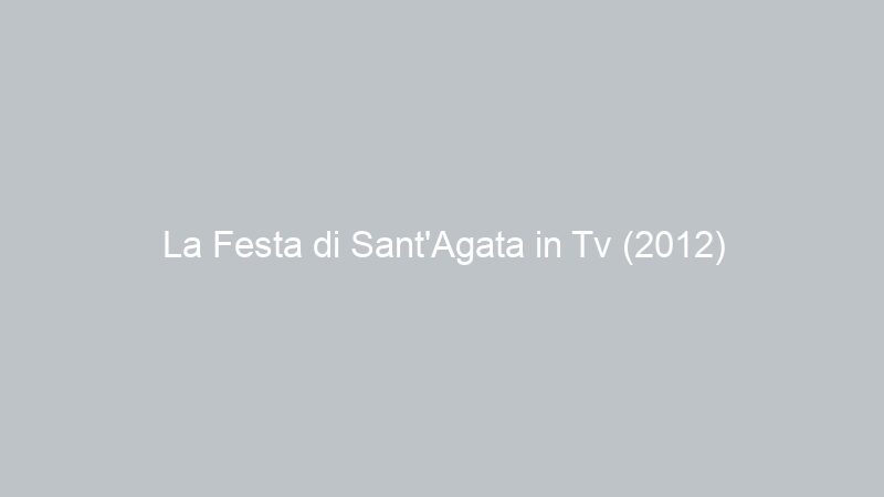 La Festa di Sant’Agata in Tv (2012)