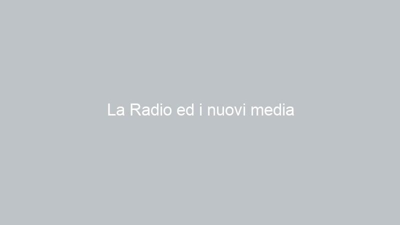 La Radio ed i nuovi media
