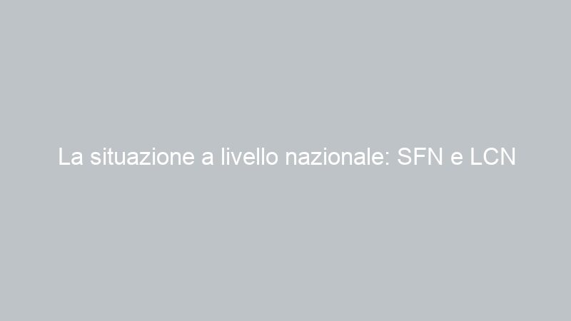 La situazione a livello nazionale: SFN e LCN