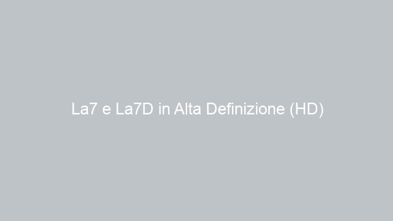 La7 e La7D in Alta Definizione (HD)