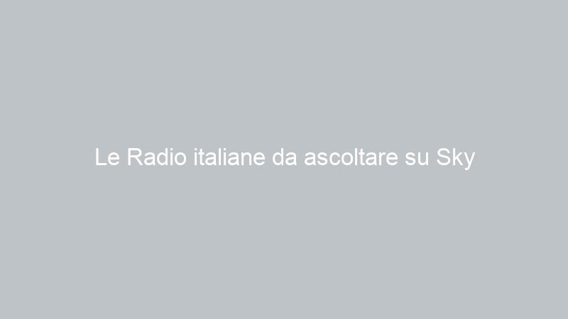 Le Radio italiane da ascoltare su Sky
