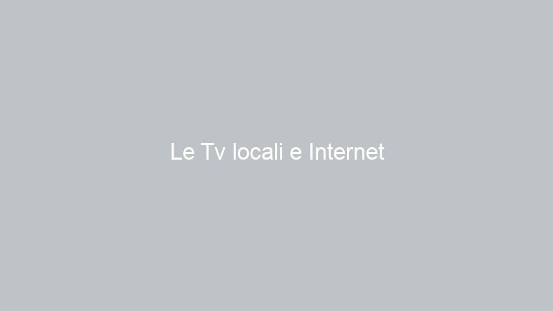 Le Tv locali e Internet
