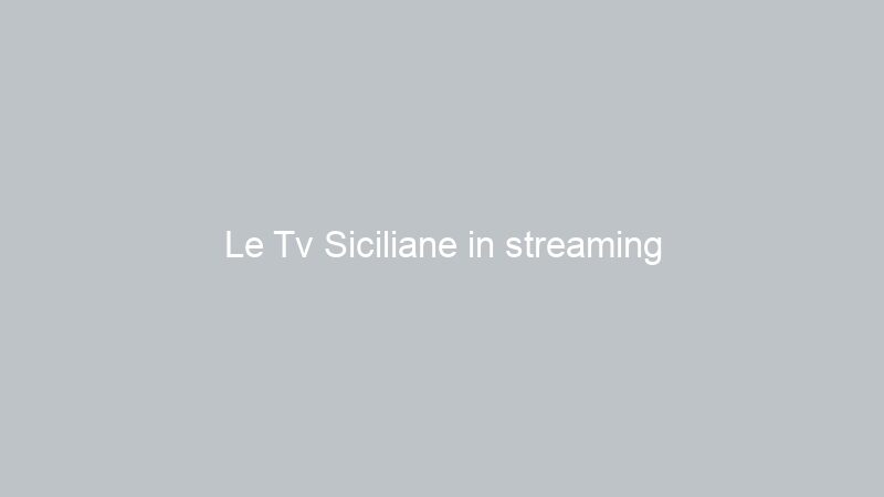 Le Tv Siciliane in streaming