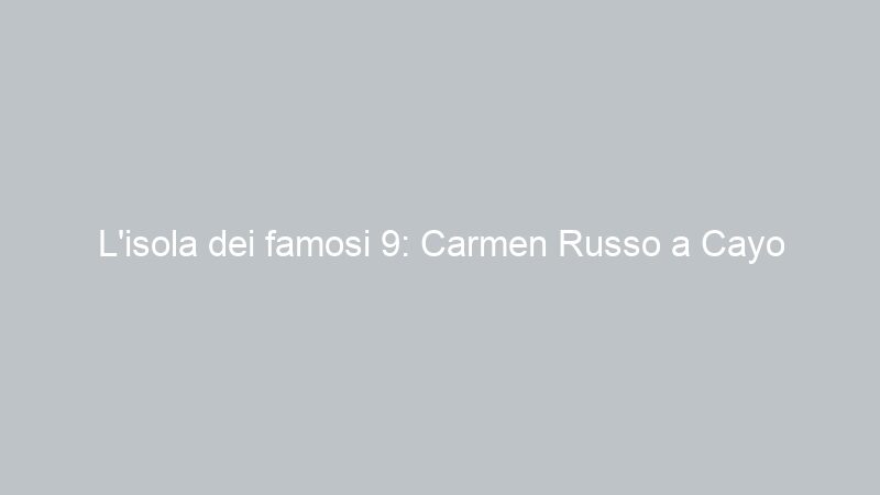 L’isola dei famosi 9: Carmen Russo a Cayo Solitario