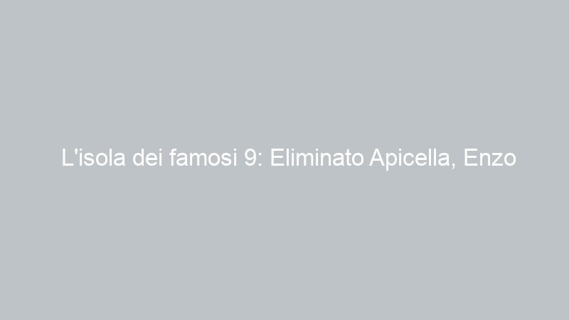 L’isola dei famosi 9: Eliminato Apicella, Enzo Paolo colpito