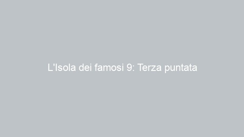 L’Isola dei famosi 9: Terza puntata