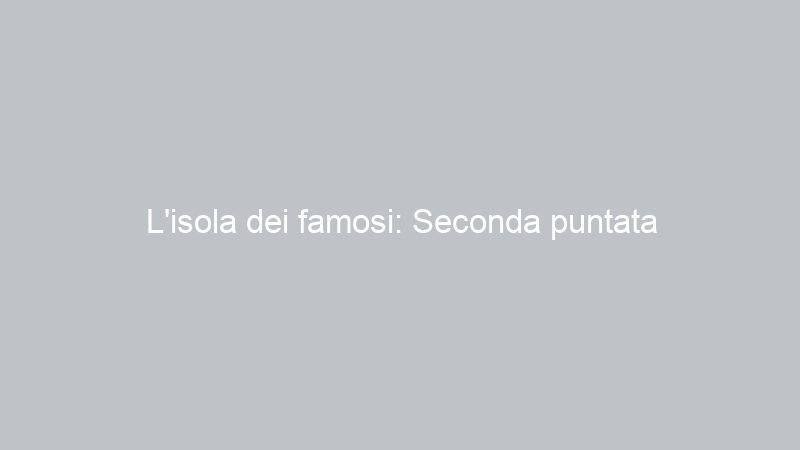 L’isola dei famosi: Seconda puntata