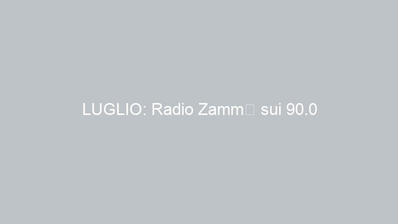 LUGLIO: Radio Zammù sui 90.0