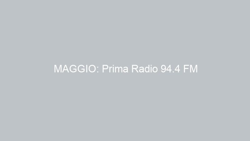 MAGGIO: Prima Radio 94.4 FM