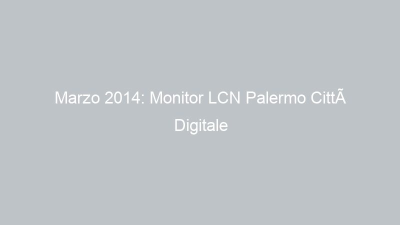 Marzo 2014: Monitor LCN Palermo Città Digitale Terrestre