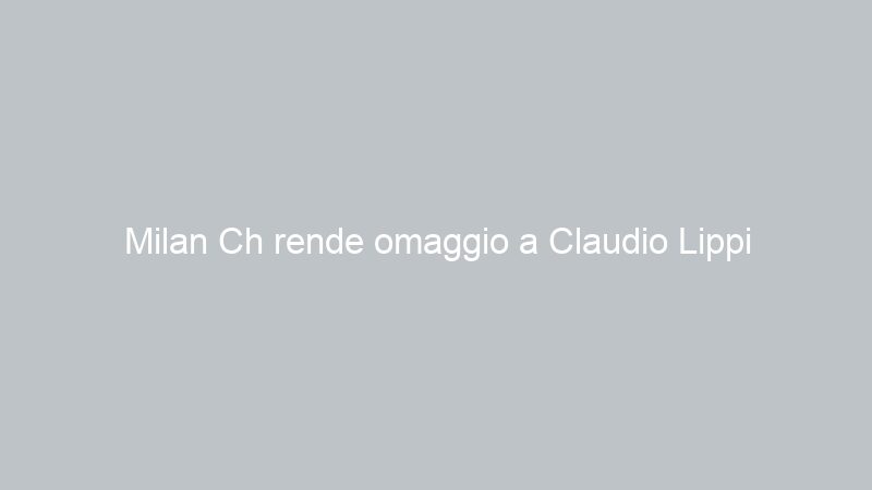 Milan Ch rende omaggio a Claudio Lippi