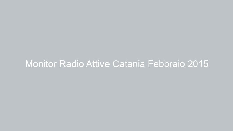 Monitor Radio Attive Catania Febbraio 2015