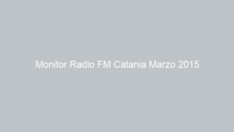 Monitor Radio FM Catania Marzo 2015