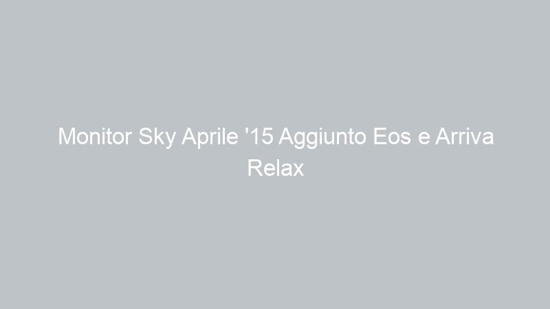 Monitor Sky Aprile ’15 Aggiunto Eos e Arriva Relax