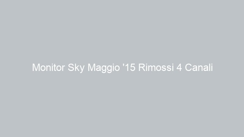 Monitor Sky Maggio ’15 Rimossi 4 Canali