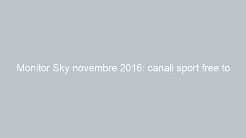 Monitor Sky novembre 2016: canali sport free to air