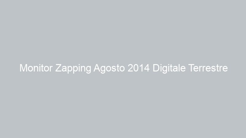 Monitor Zapping Agosto 2014 Digitale Terrestre