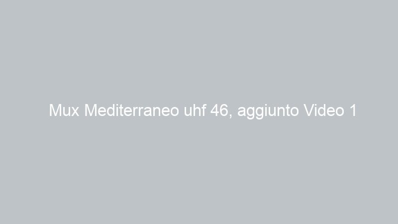 Mux Mediterraneo uhf 46, aggiunto Video 1