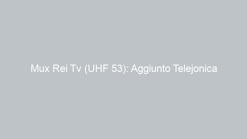Mux Rei Tv (UHF 53): Aggiunto Telejonica