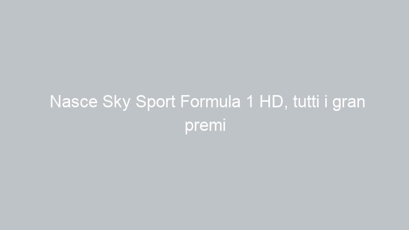 Nasce Sky Sport Formula 1 HD, tutti i gran premi 2013