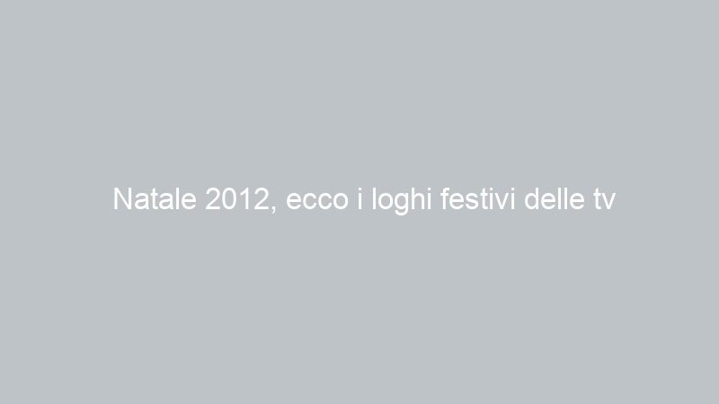 Natale 2012, ecco i loghi festivi delle tv nazionali e locali