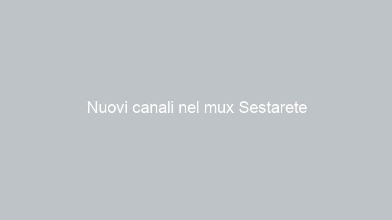 Nuovi canali nel mux Sestarete