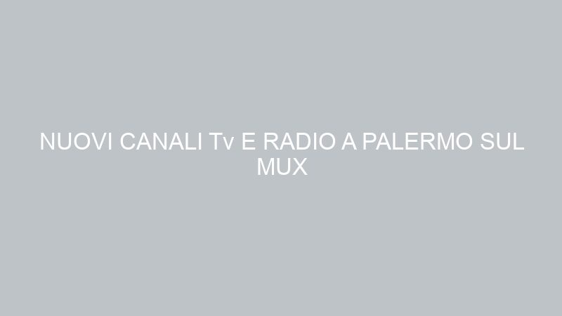 NUOVI CANALI Tv E RADIO A PALERMO SUL MUX TELECOLOR (CT)