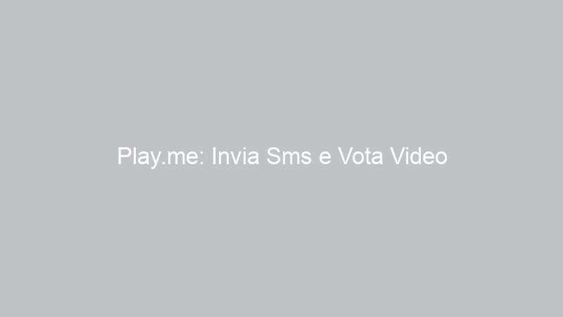 Play.me: Invia Sms e Vota Video