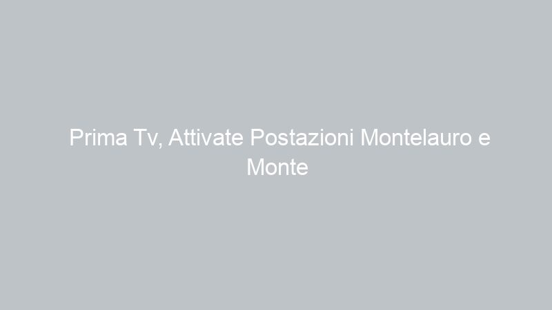 Prima Tv, Attivate Postazioni Montelauro e Monte Arcibesi