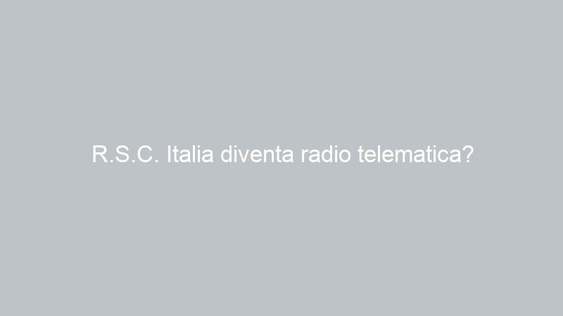 R.S.C. Italia diventa radio telematica?
