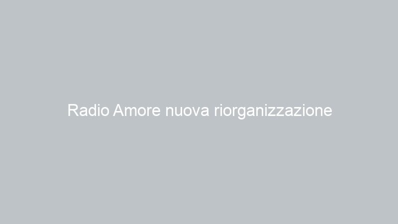 Radio Amore nuova riorganizzazione