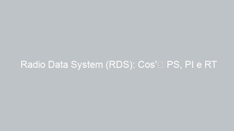 Radio Data System (RDS): Cos’è PS, PI e RT