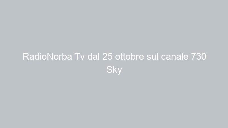 RadioNorba Tv dal 25 ottobre sul canale 730 Sky (visibile in chiaro sul satellite)