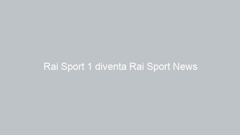 Rai Sport 1 diventa Rai Sport News