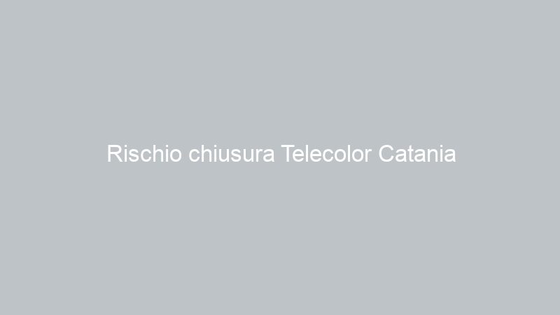 Rischio chiusura Telecolor Catania