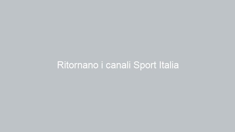 Ritornano i canali Sport Italia