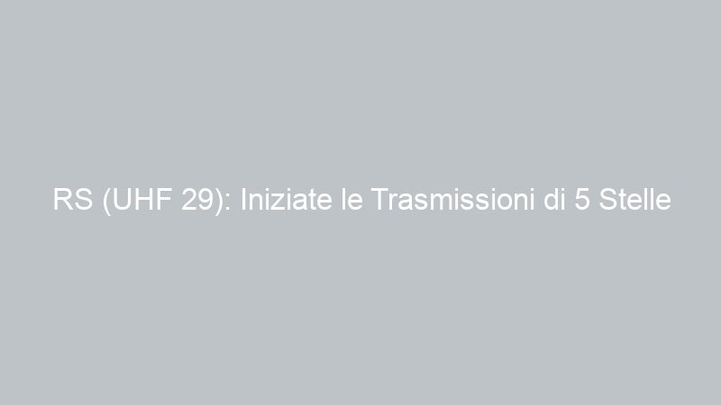 RS (UHF 29): Iniziate le Trasmissioni di 5 Stelle ed Euro Tv