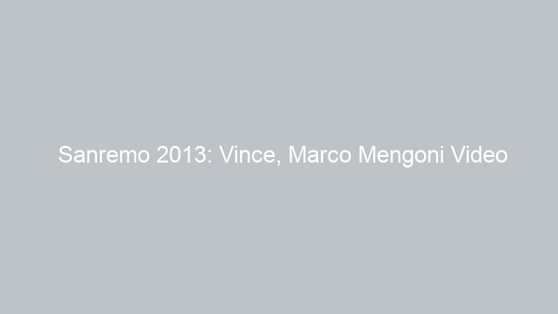 Sanremo 2013: Vince, Marco Mengoni Video L’essenziale