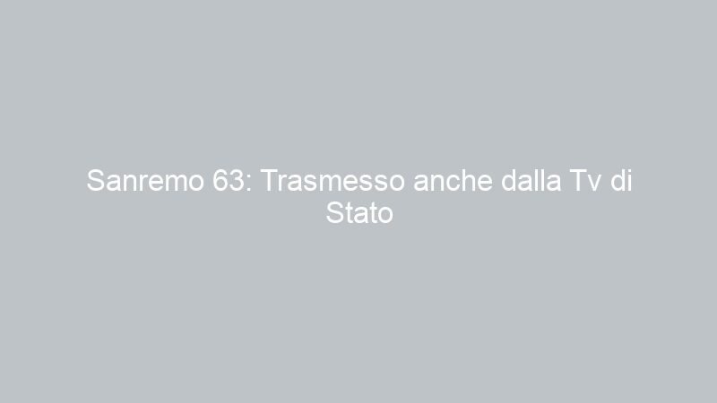 Sanremo 63: Trasmesso anche dalla Tv di Stato Russia