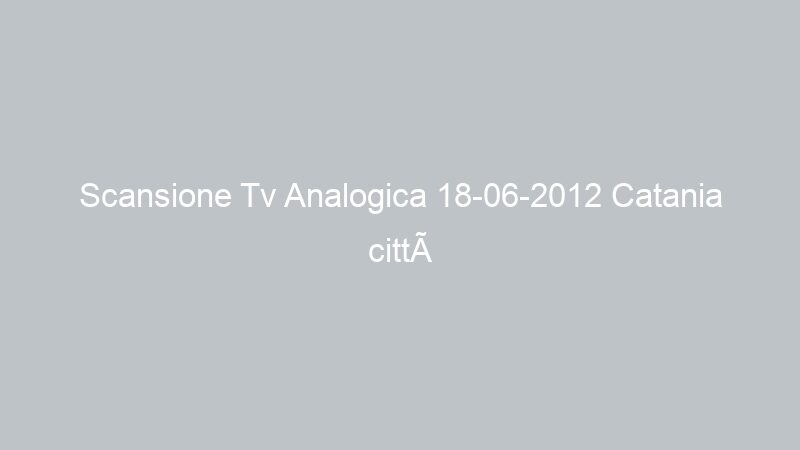 Scansione Tv Analogica 18-06-2012 Catania città