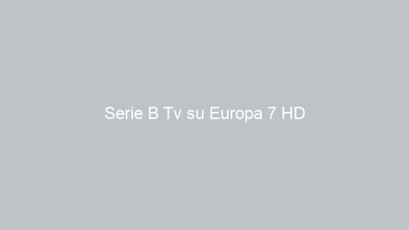 Serie B Tv su Europa 7 HD