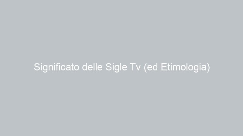 Significato delle Sigle Tv (ed Etimologia) Siciliane