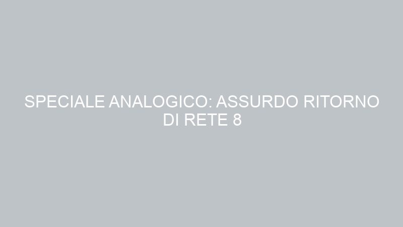 SPECIALE ANALOGICO: ASSURDO RITORNO DI RETE 8