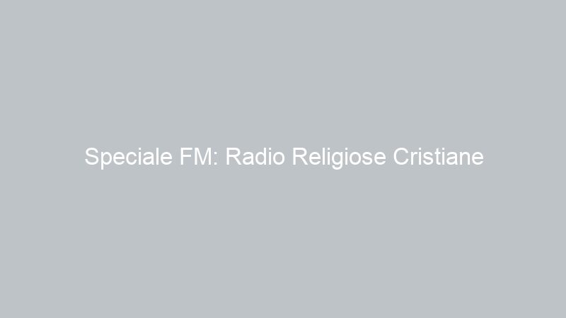 Speciale FM: Radio Religiose Cristiane