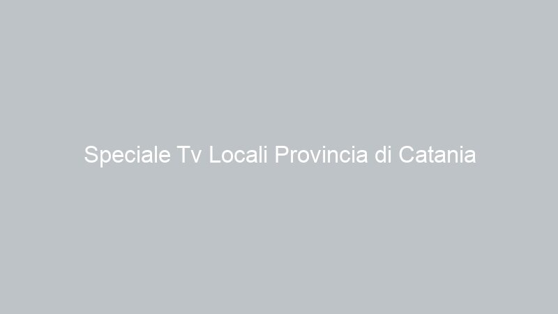 Speciale Tv Locali Provincia di Catania