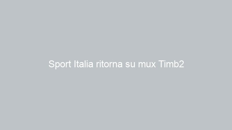 Sport Italia ritorna su mux Timb2